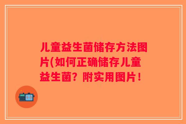 儿童益生菌储存方法图片(如何正确储存儿童益生菌？附实用图片！