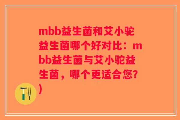 mbb益生菌和艾小驼益生菌哪个好对比：mbb益生菌与艾小驼益生菌，哪个更适合您？)