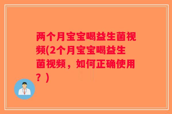 两个月宝宝喝益生菌视频(2个月宝宝喝益生菌视频，如何正确使用？)