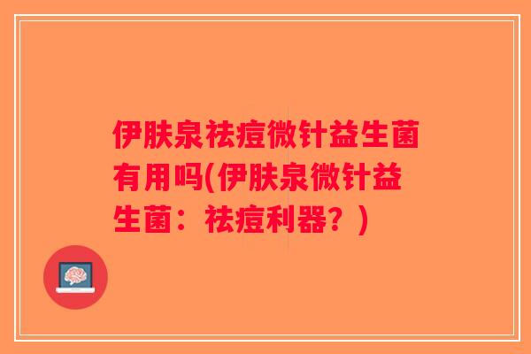 伊肤泉祛痘微针益生菌有用吗(伊肤泉微针益生菌：祛痘利器？)