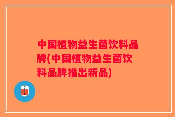 中国植物益生菌饮料品牌(中国植物益生菌饮料品牌推出新品)