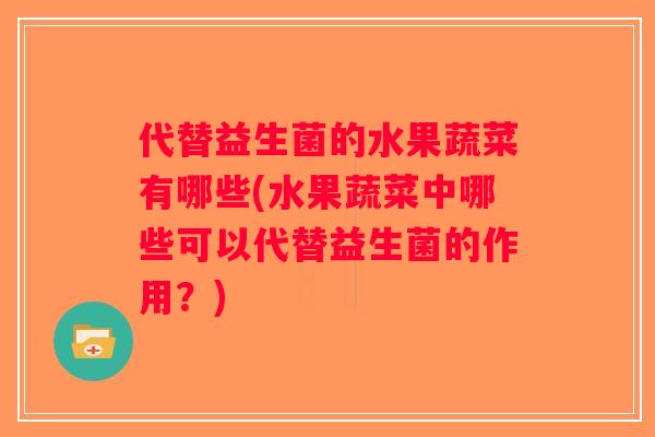 代替益生菌的水果蔬菜有哪些(水果蔬菜中哪些可以代替益生菌的作用？)