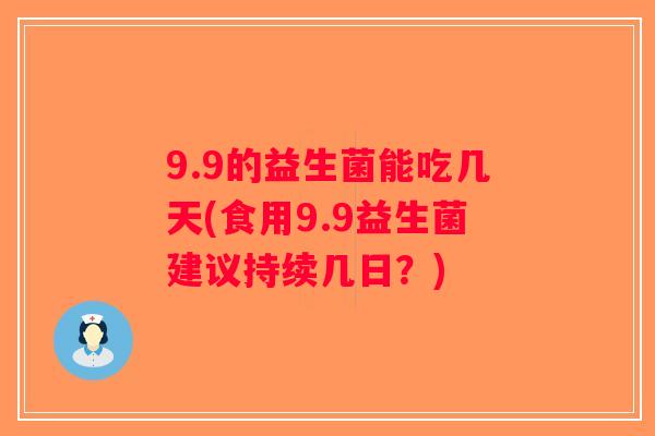 9.9的益生菌能吃几天(食用9.9益生菌建议持续几日？)