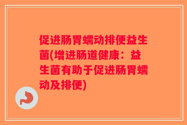 促进肠胃蠕动排便益生菌(增进肠道健康：益生菌有助于促进肠胃蠕动及排便)