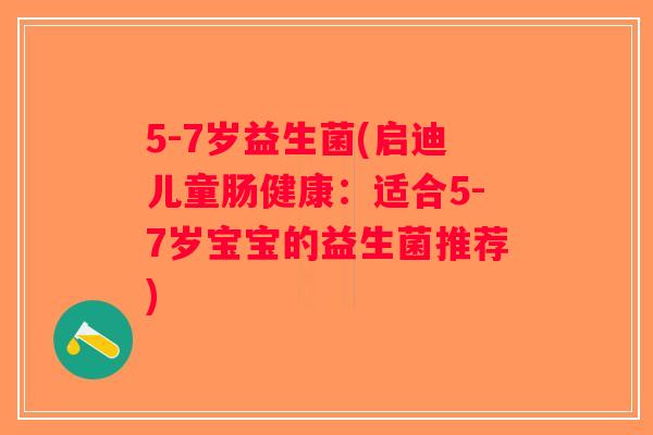 5-7岁益生菌(启迪儿童肠健康：适合5-7岁宝宝的益生菌推荐)