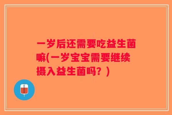 一岁后还需要吃益生菌嘛(一岁宝宝需要继续摄入益生菌吗？)