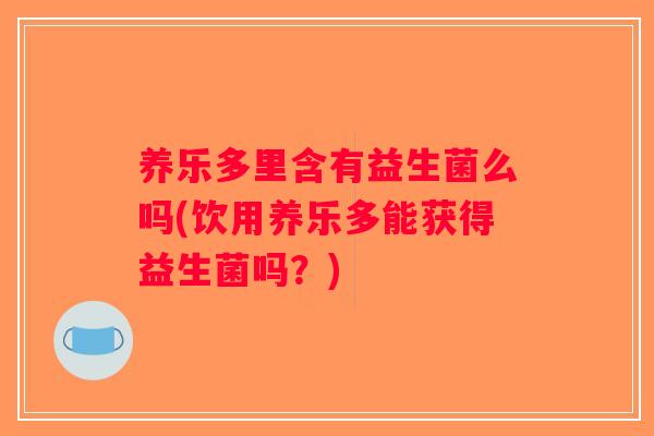 养乐多里含有益生菌么吗(饮用养乐多能获得益生菌吗？)