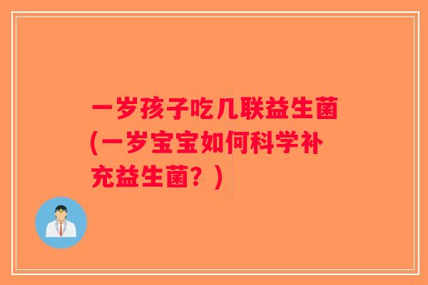一岁孩子吃几联益生菌(一岁宝宝如何科学补充益生菌?) 一岁孩子吃几联益生菌(一岁宝宝如何科学补充益生菌?)