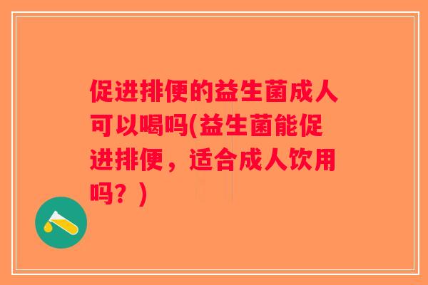 促进排便的益生菌成人可以喝吗(益生菌能促进排便，适合成人饮用吗？)