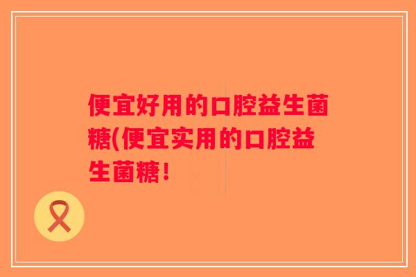 便宜好用的口腔益生菌糖(便宜实用的口腔益生菌糖！