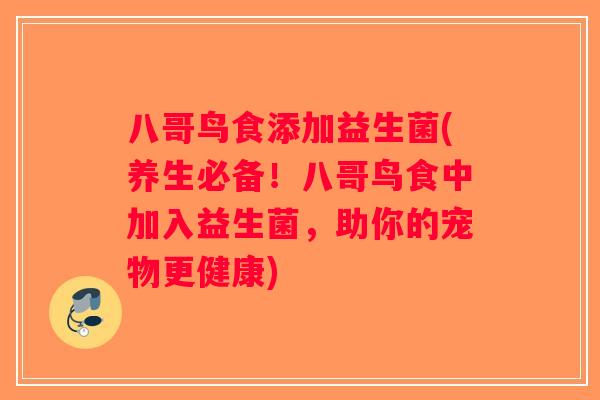 八哥鸟食添加益生菌(养生必备！八哥鸟食中加入益生菌，助你的宠物更健康)