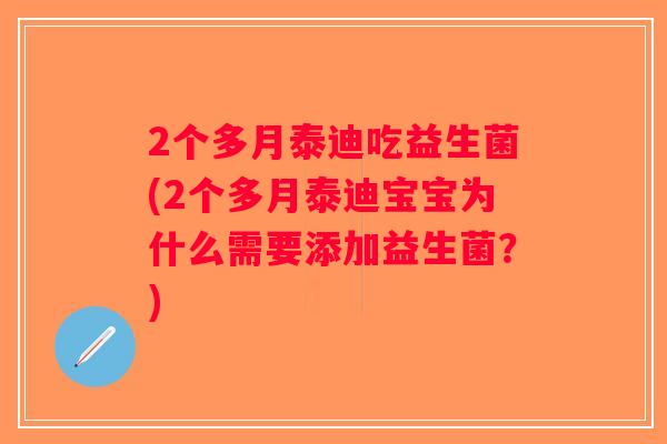 2个多月泰迪吃益生菌(2个多月泰迪宝宝为什么需要添加益生菌？)