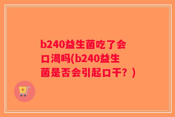 b240益生菌吃了会口渴吗(b240益生菌是否会引起口干？)