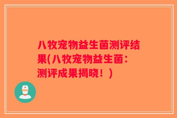 八牧宠物益生菌测评结果(八牧宠物益生菌:测评成果揭晓!) 八牧宠物益生菌测评结果(八牧宠物益生菌:测评成果揭晓!)