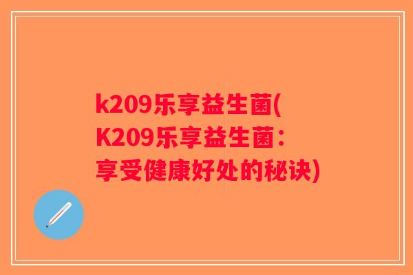 k209乐享益生菌(K209乐享益生菌：享受健康好处的秘诀)