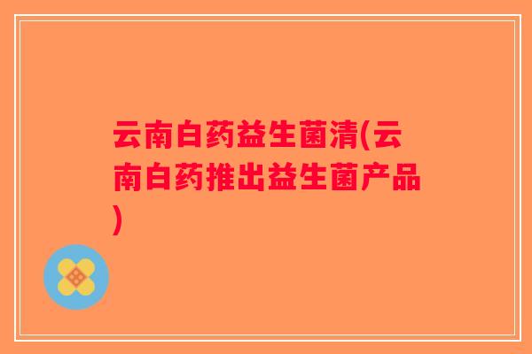 云南白药益生菌清(云南白药推出益生菌产品)
