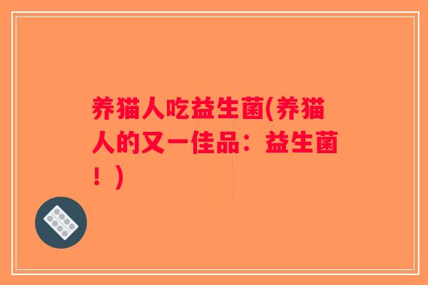养猫人吃益生菌(养猫人的又一佳品：益生菌！)