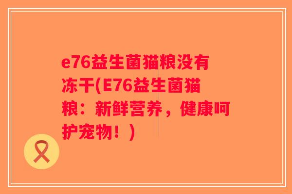 e76益生菌猫粮没有冻干(E76益生菌猫粮：新鲜营养，健康呵护宠物！)