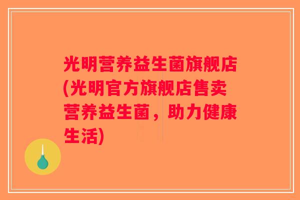 光明营养益生菌旗舰店(光明官方旗舰店售卖营养益生菌,助力健康生活) 光明营养益生菌旗舰店(光明官方旗舰店售卖营养益生菌,助力健康生活)