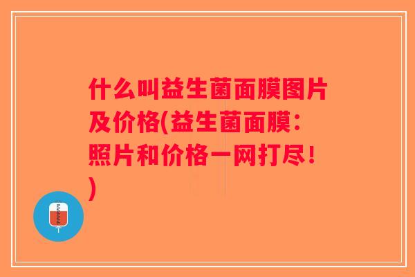 什么叫益生菌面膜图片及价格(益生菌面膜：照片和价格一网打尽！)