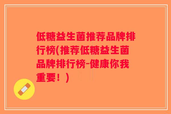 低糖益生菌推荐品牌排行榜(推荐低糖益生菌品牌排行榜-健康你我重要！)