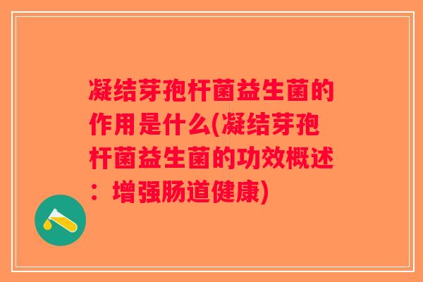 凝结芽孢杆菌益生菌的作用是什么(凝结芽孢杆菌益生菌的功效概述：增强肠道健康)