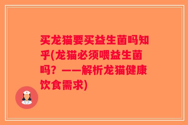 买龙猫要买益生菌吗知乎(龙猫必须喂益生菌吗?——解析龙猫健康饮食需求) 买龙猫要买益生菌吗知乎(龙猫必须喂益生菌吗?——解析龙猫健康饮食需求)