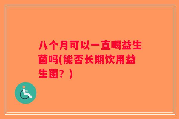 八个月可以一直喝益生菌吗(能否长期饮用益生菌？)