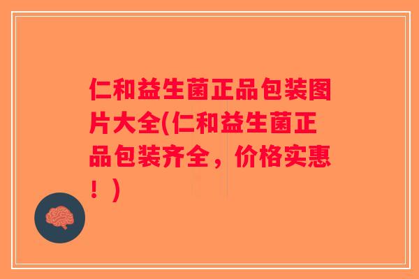 仁和益生菌正品包装图片大全(仁和益生菌正品包装齐全,价格实惠!) 仁和益生菌正品包装图片大全(仁和益生菌正品包装齐全,价格实惠!)