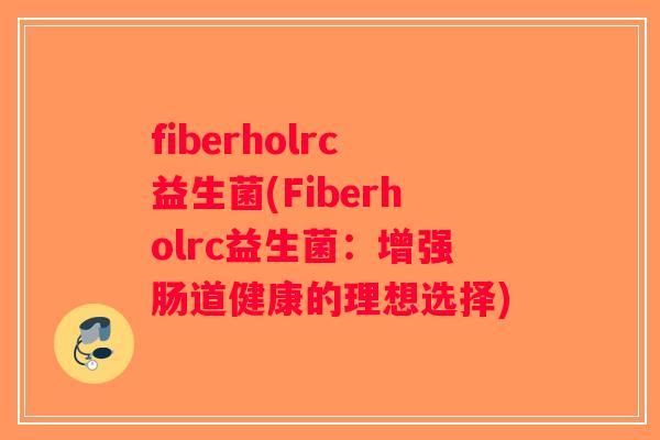 fiberholrc益生菌(Fiberholrc益生菌：增强肠道健康的理想选择)