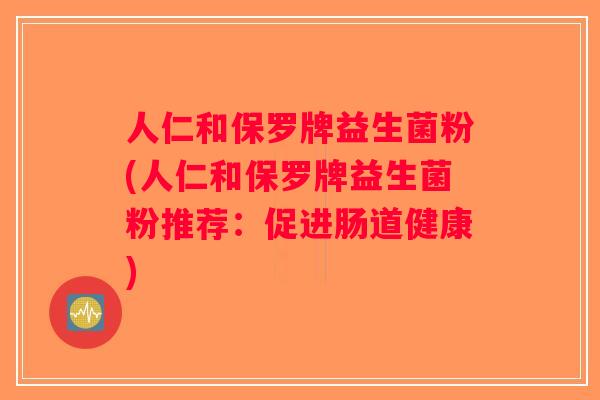 人仁和保罗牌益生菌粉(人仁和保罗牌益生菌粉推荐：促进肠道健康)