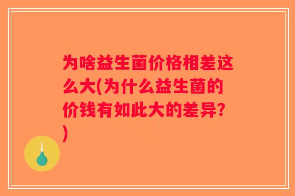 为啥益生菌价格相差这么大(为什么益生菌的价钱有如此大的差异？)