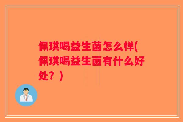 佩琪喝益生菌怎么样(佩琪喝益生菌有什么好处？)