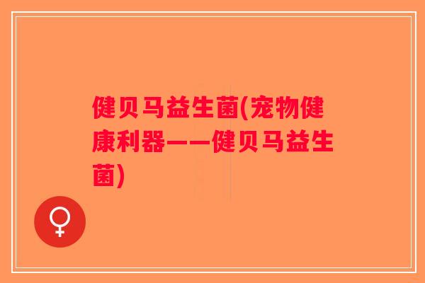 健贝马益生菌(宠物健康利器——健贝马益生菌)