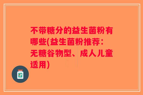 不带糖分的益生菌粉有哪些(益生菌粉推荐：无糖谷物型、成人儿童适用)