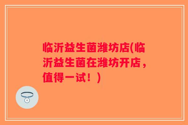 临沂益生菌潍坊店(临沂益生菌在潍坊开店,值得一试!) 临沂益生菌潍坊店(临沂益生菌在潍坊开店,值得一试!)