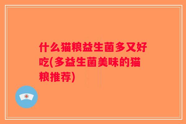 什么猫粮益生菌多又好吃(多益生菌美味的猫粮推荐)