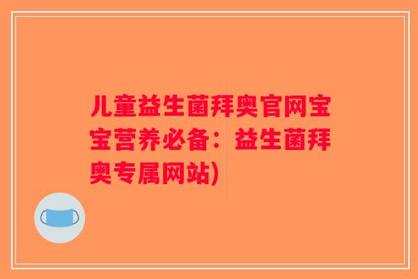 儿童益生菌拜奥官网宝宝营养必备：益生菌拜奥专属网站)