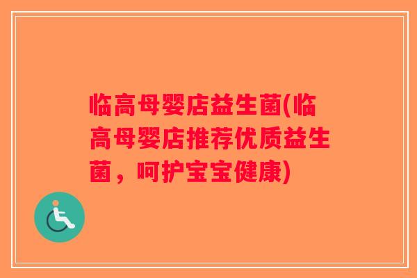 临高母婴店益生菌(临高母婴店推荐优质益生菌,呵护宝宝健康) 临高母婴店益生菌(临高母婴店推荐优质益生菌,呵护宝宝健康)