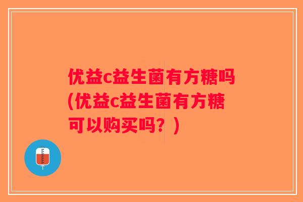 优益c益生菌有方糖吗(优益c益生菌有方糖可以购买吗？)