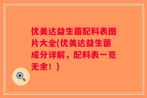 优美达益生菌配料表图片大全(优美达益生菌成分详解，配料表一览无余！)