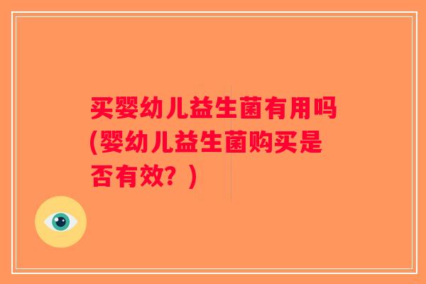 买婴幼儿益生菌有用吗(婴幼儿益生菌购买是否有效？)