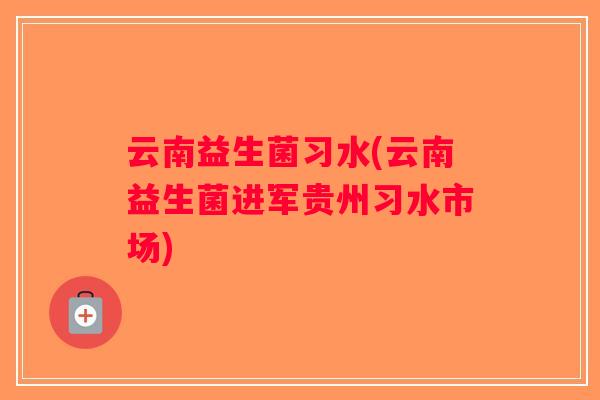 云南益生菌习水(云南益生菌进军贵州习水市场)
