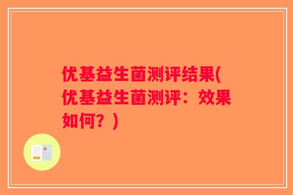 优基益生菌测评结果(优基益生菌测评：效果如何？)