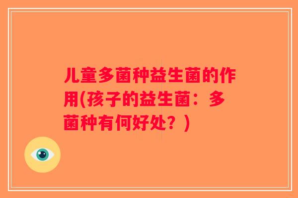 儿童多菌种益生菌的作用(孩子的益生菌：多菌种有何好处？)