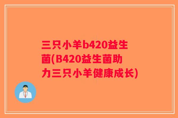 三只小羊b420益生菌(B420益生菌助力三只小羊健康成长)