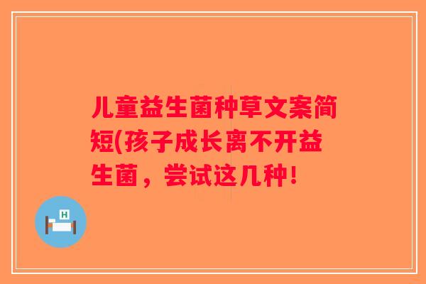 儿童益生菌种草文案简短(孩子成长离不开益生菌，尝试这几种！