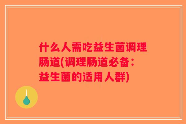 什么人需吃益生菌调理肠道(调理肠道必备：益生菌的适用人群)