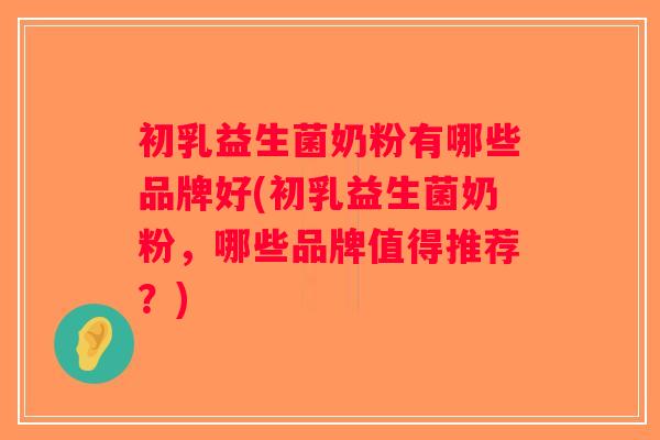 初乳益生菌奶粉有哪些品牌好(初乳益生菌奶粉，哪些品牌值得推荐？)