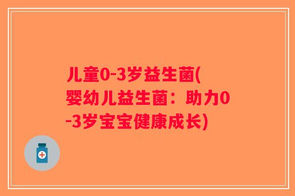 儿童0-3岁益生菌(婴幼儿益生菌：助力0-3岁宝宝健康成长)